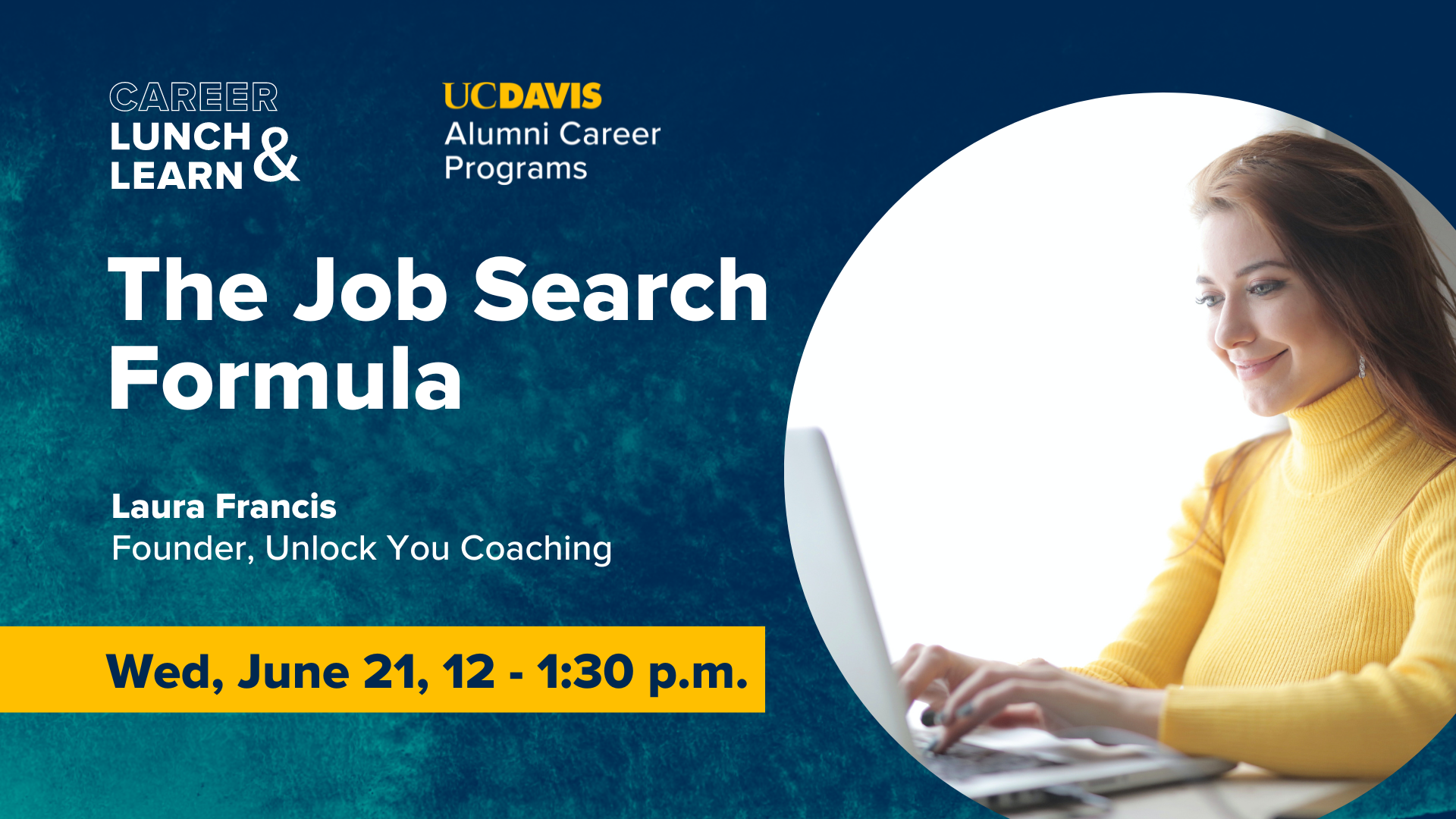 Image of woman smiling while typing on laptop. Text reads: Career Lunch &  Learn, UC Davis Alumni Career Programs, The Job Search Formula, Laura Francis, Founder, Unlock You Coaching, Wed, June 21, 12-1:30 p.m.