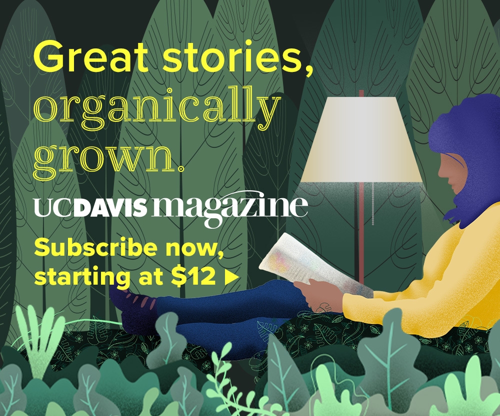 Great stories, organically grown. UC Davis magazine Subscribe now, starting at $12