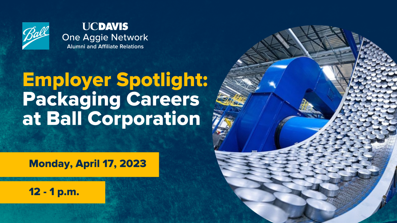 Image of packaging factory. and Ball logo Text reads: UC Davis One Aggie Network, Employer Spotlight: Packaging Careers at Ball Corporation, Monday, April 17, 2023, 12-1 p.m.