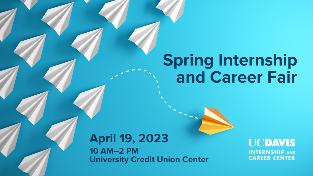 Image of white paper planes against teal backdrop flying in one direction and one, yellow paper plane straying off in another direction. Text reads: Spring Internship and Career Fair, April 19, 2023, 10 AM-2 PM, University Credit Union Center, UC Davis Internship and Career Center